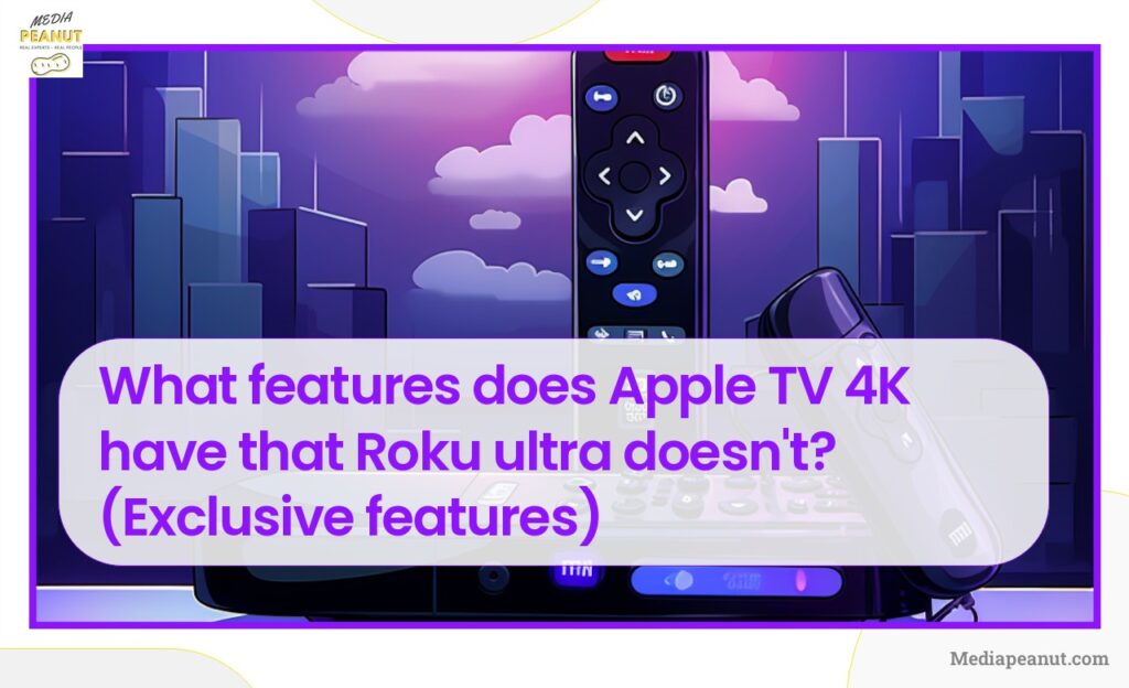 What features does Apple TV 4K have that Roku ultra doesnt Exclusive features
