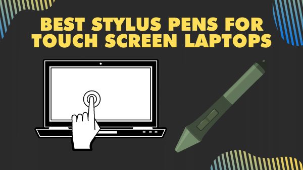 7 Best Stylus Pens for Touch Screen Laptops