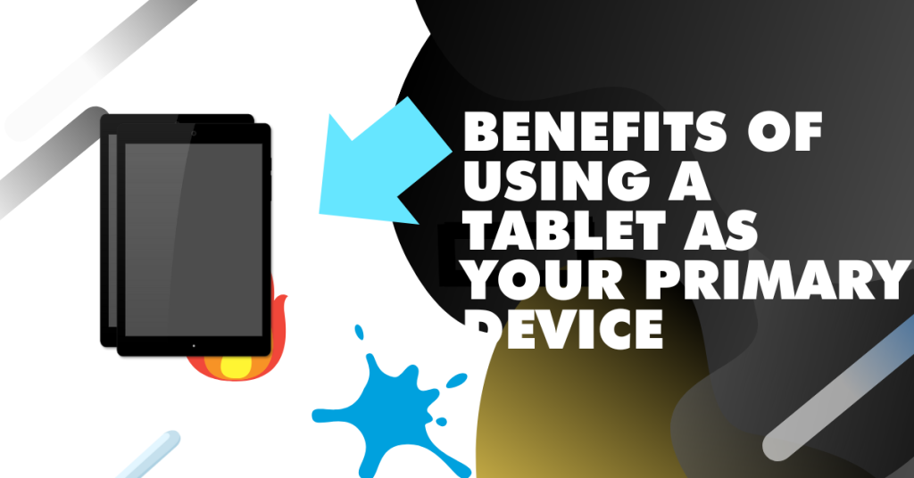 Benefits of using a tablet as your primary device