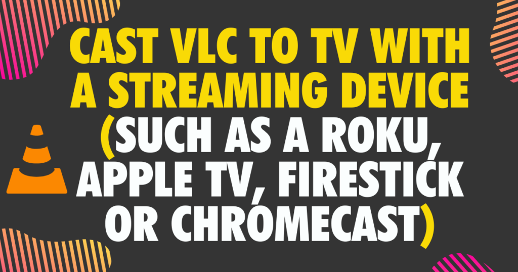 Cast VLC to TV with a streaming device such as a Roku Apple TV FireStick or Chromecast