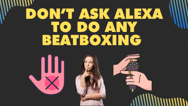 Don’t ask Alexa to do any beatboxing  