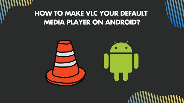 How to make VLC your Default Media Player on Android