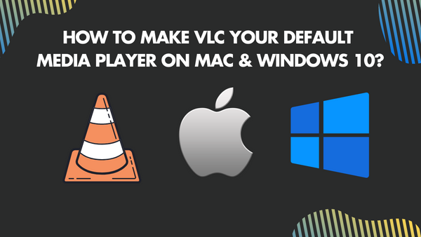 How to make VLC the Default Player on Mac and Windows