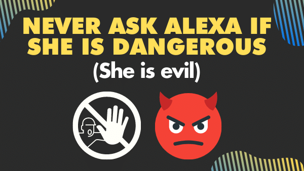 Never ask Alexa if she is dangerous (She is evil)
