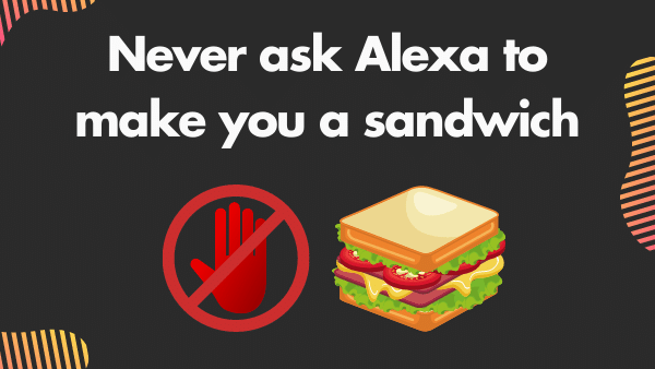 Never ask Alexa to make you a sandwich