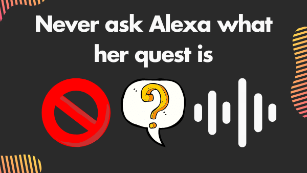 Never ask Alexa what her quest is