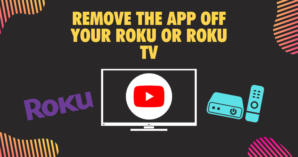 Remove the App off your Roku or Roku TV