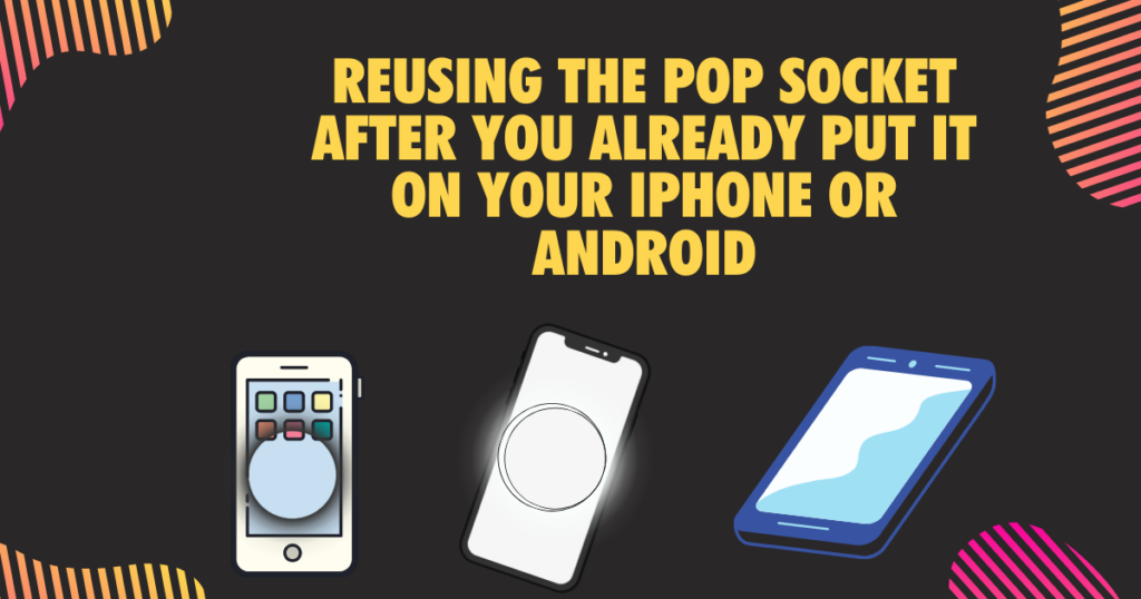 Reusing the pop socket after you already put it on your iPhone or Android