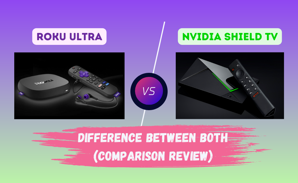 Roku Ultra vs Nvidia Shield TV: Difference between both (Comparison Review)