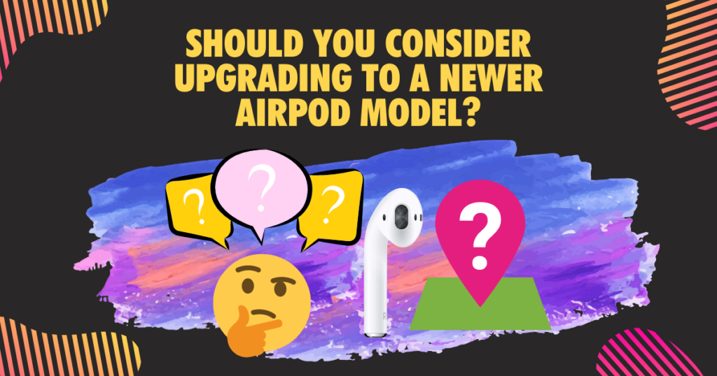 Should You Consider Upgrading to a Newer AirPod Model
