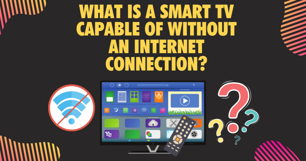What is a Smart TV capable of without an internet connection