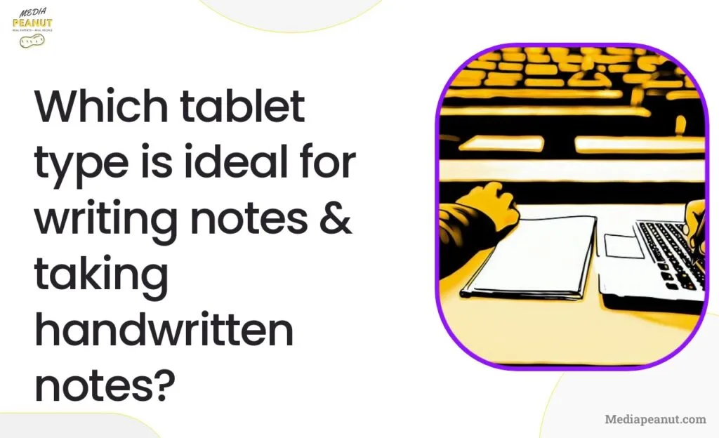 6 Which tablet type is ideal for writing notes taking handwritten notes