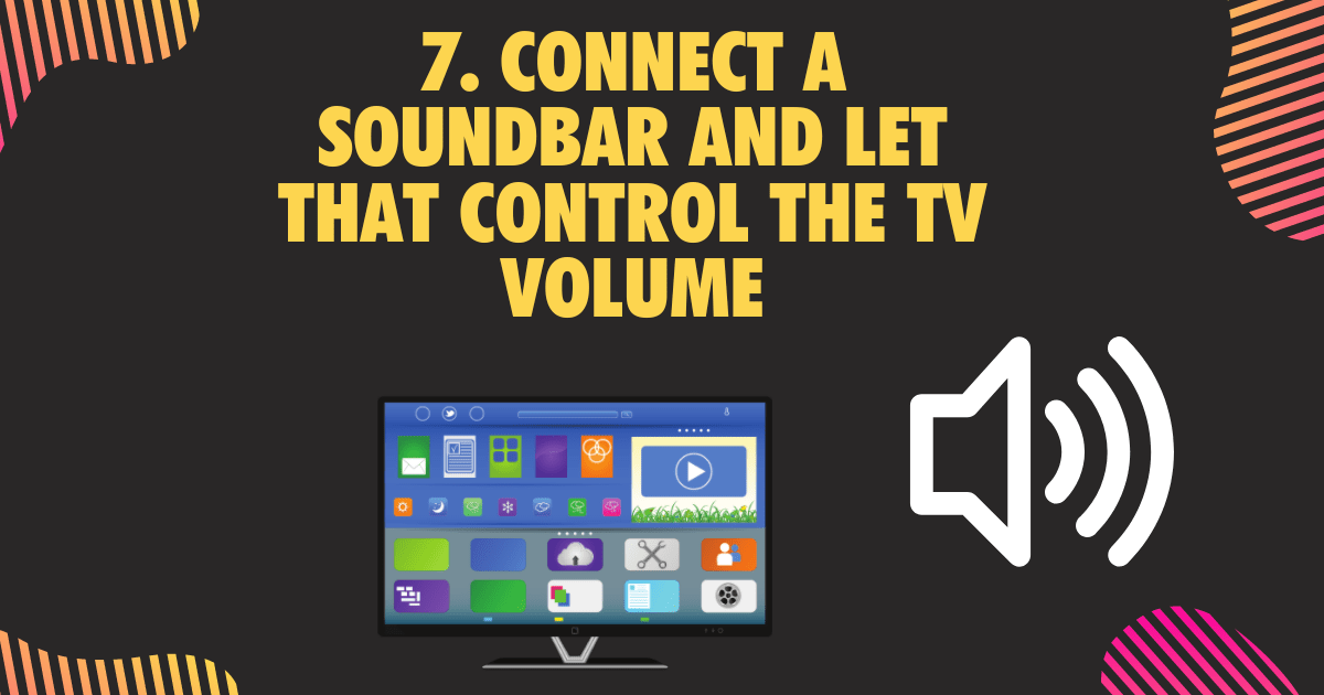 7. Connect a soundbar and let that control the TV volume