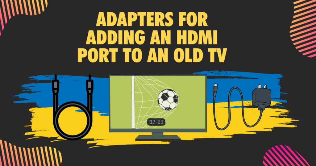 Adapters for Adding an HDMI Port to an Old TV