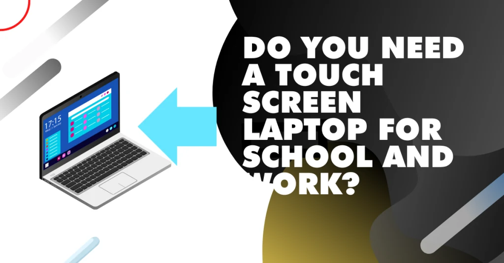 Do you need a touch screen laptop for school and work