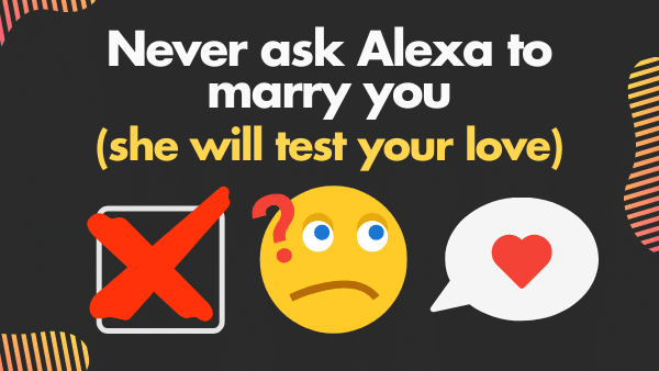 Never ask Alexa to marry you (she will test your love)