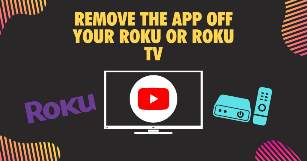 Remove the App off your Roku or Roku TV