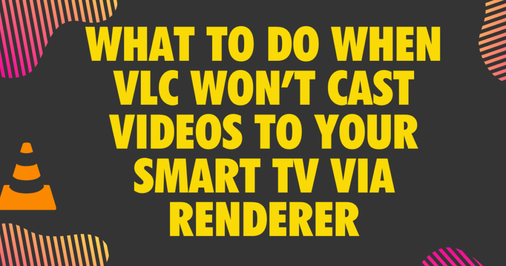 What to do when VLC wont cast videos to your Smart TV via Renderer