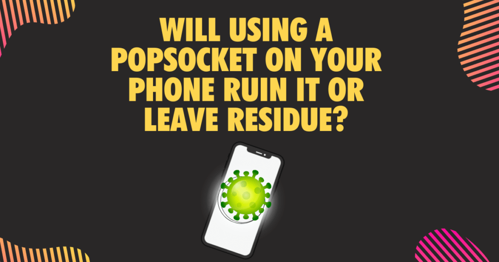 Will using a PopSocket on your Phone Ruin it or leave residue